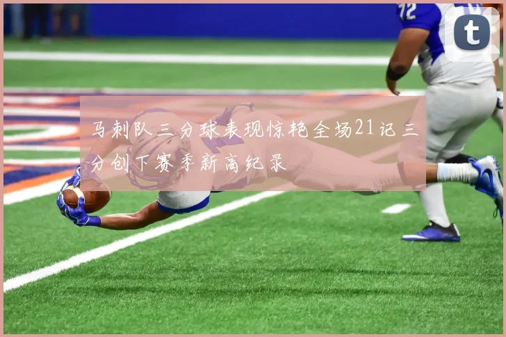 马刺队三分球表现惊艳全场21记三分创下赛季新高纪录